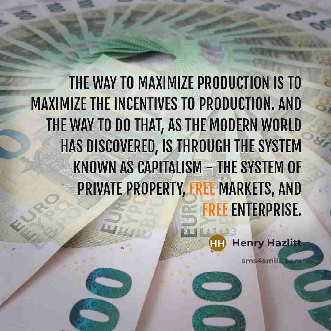 “The way to maximize production is to maximize the incentives…” quote by Henry Hazlitt