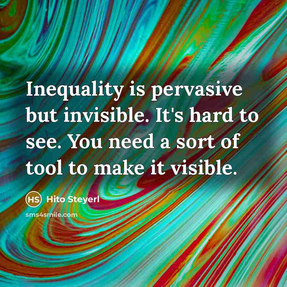 “Inequality is pervasive but invisible. It's hard to see. You…” quote by Hito Steyerl