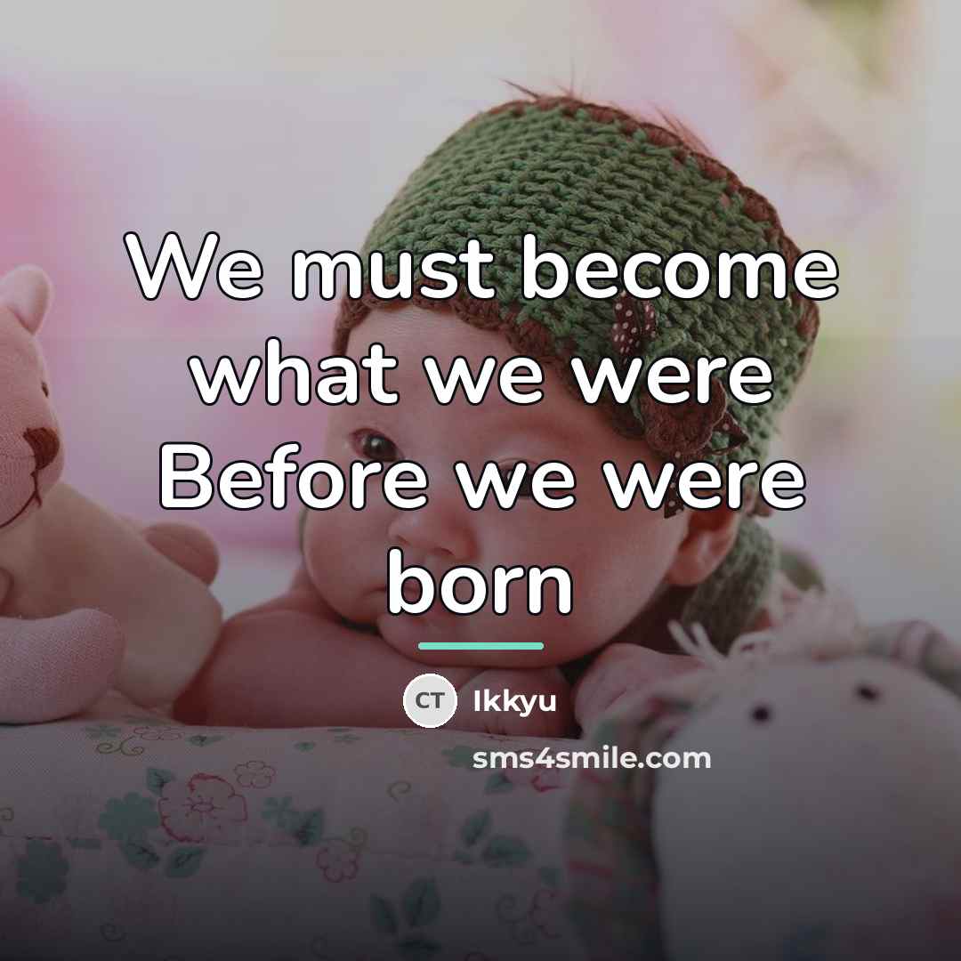 “We must become what we were Before we were born…” quote by Ikkyu