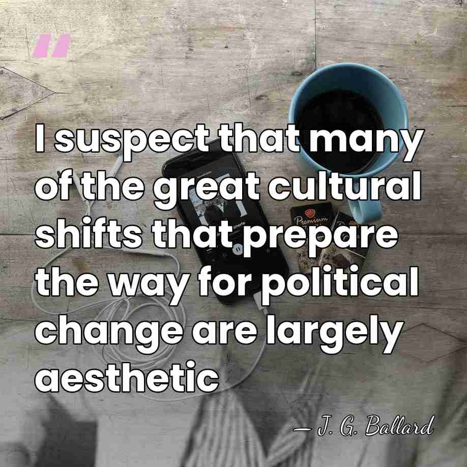 I suspect that many of the great cultural shifts that prepare the&hellip; - J. G. Ballard