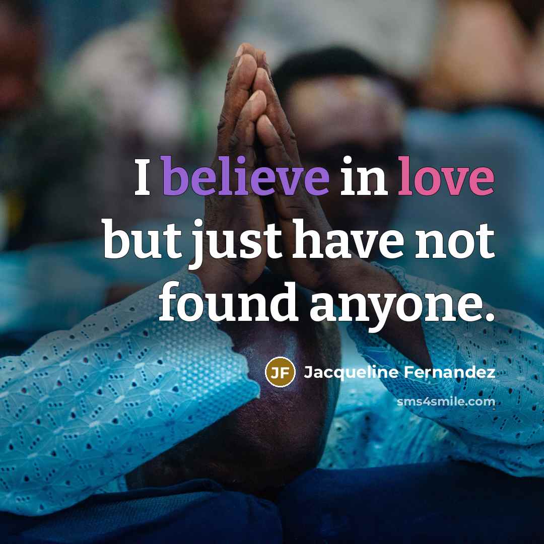 “I believe in love but just have not found anyone.…” quote by Jacqueline Fernandez