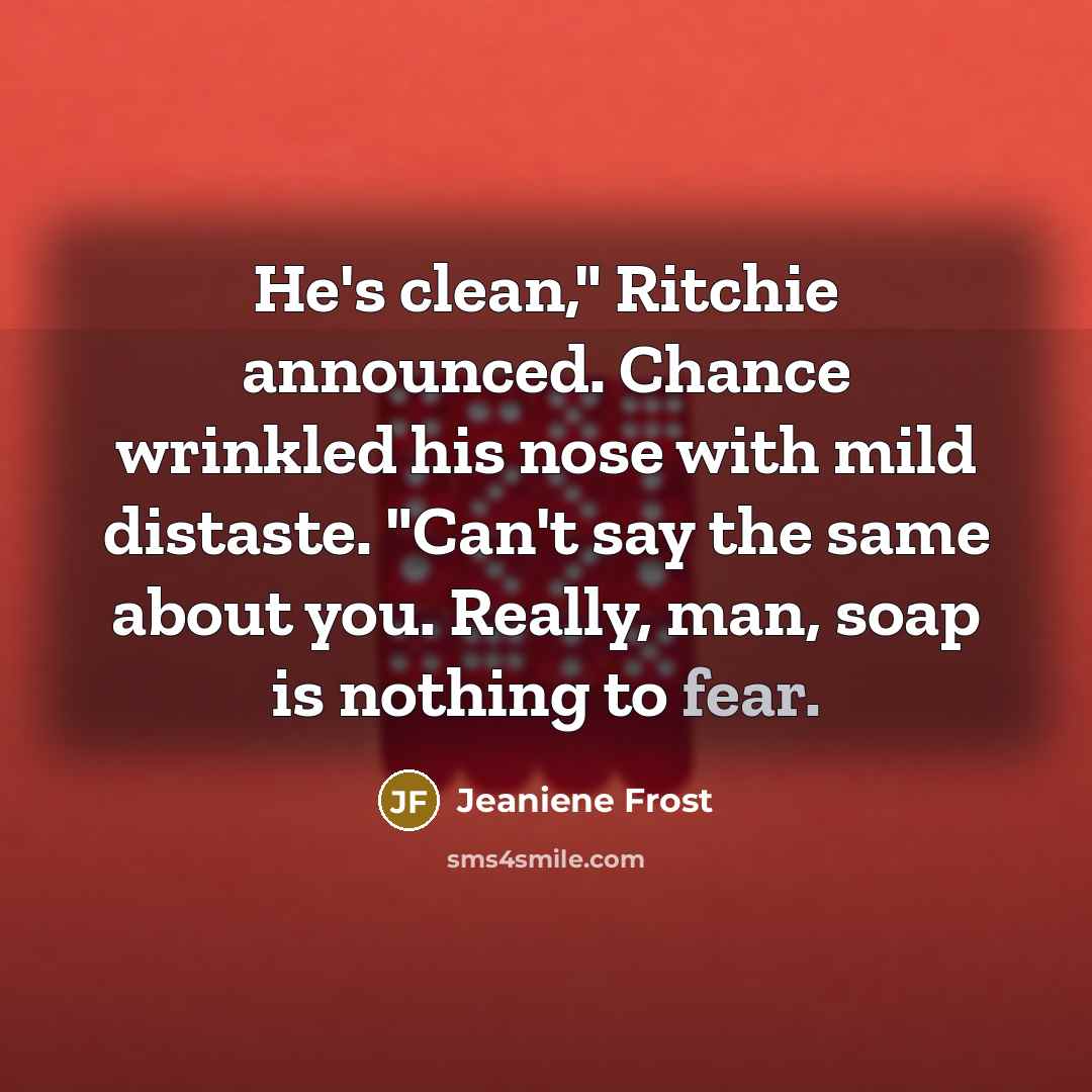 “He's clean," Ritchie announced. Chance wrinkled his nose with mild…” quote by Jeaniene Frost