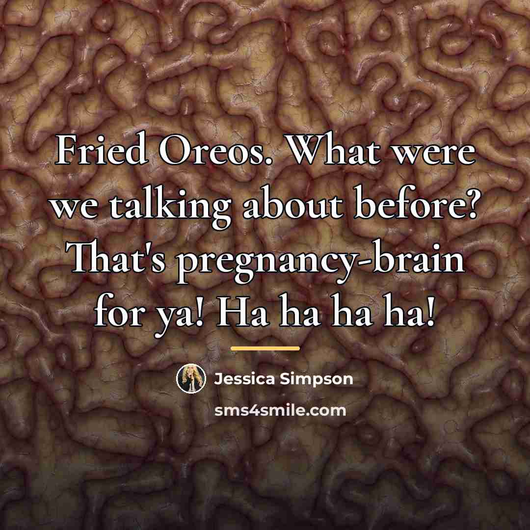 “Fried Oreos. What were we talking about before? That's pregnancy-brain…” quote by Jessica Simpson