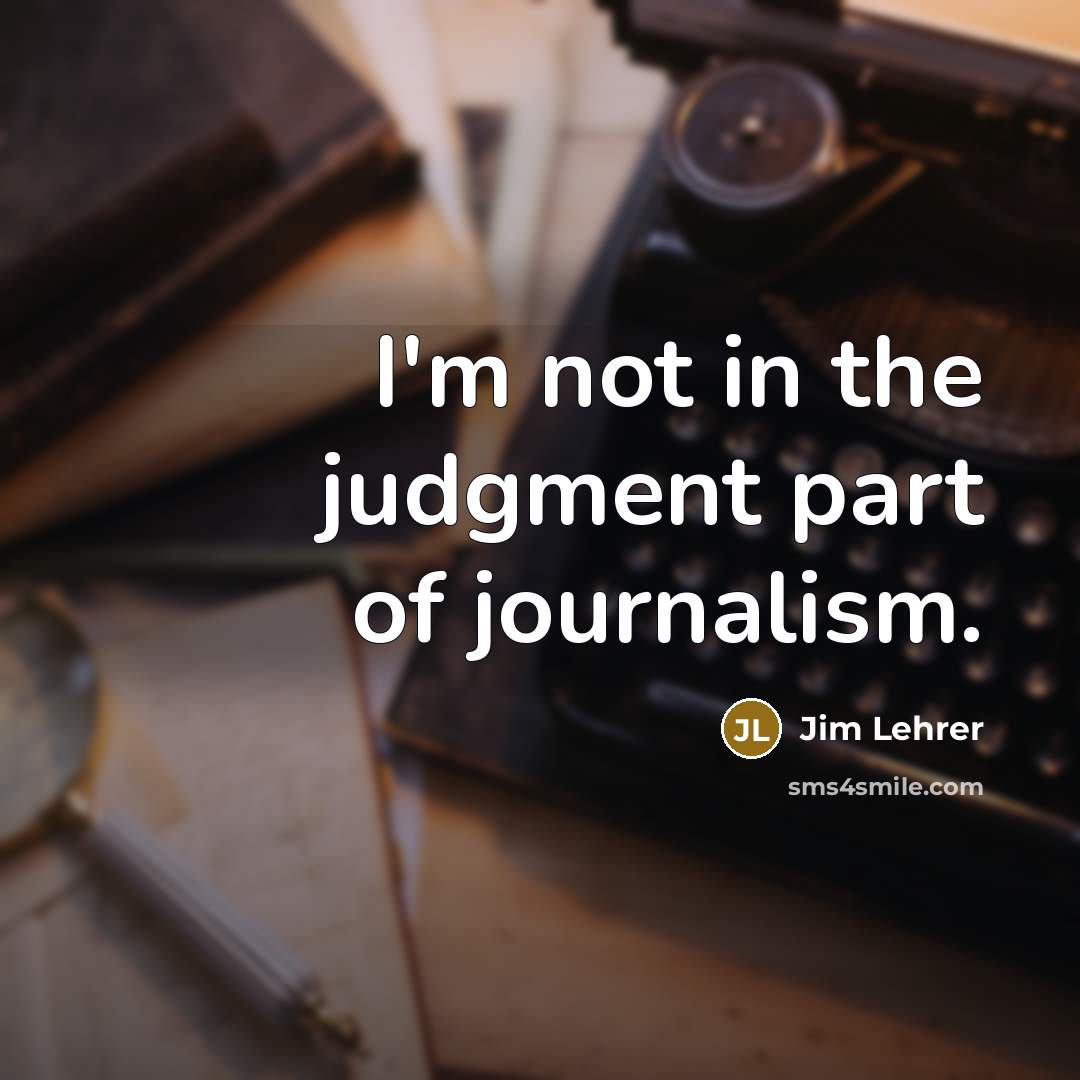 “I'm not in the judgment part of journalism.…” quote by Jim Lehrer