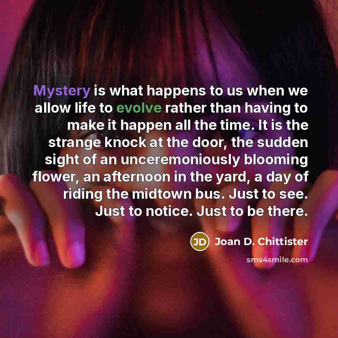 “Mystery is what happens to us when we allow life…” quote by Joan D. Chittister