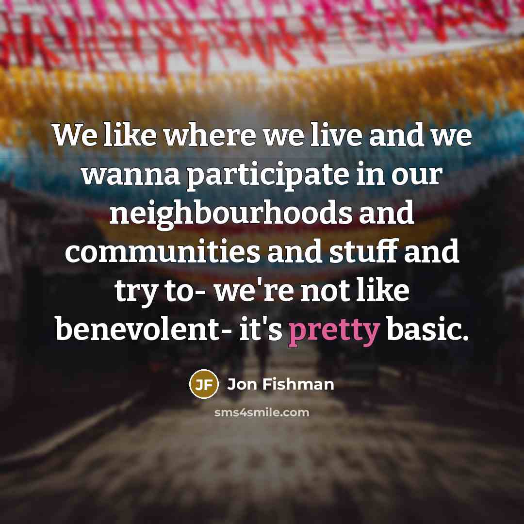 “We like where we live and we wanna participate in…” quote by Jon Fishman