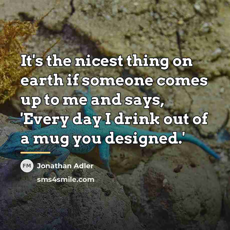 “It's the nicest thing on earth if someone comes up…” quote by Jonathan Adler