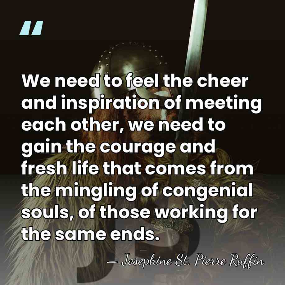 We need to feel the cheer and inspiration of meeting each other,&hellip; - Josephine St. Pierre Ruffin