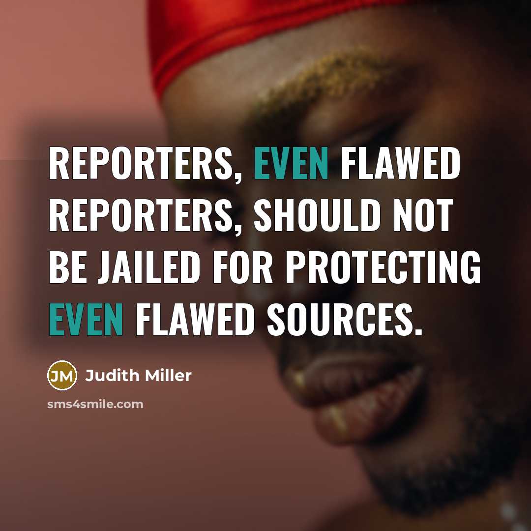 “Reporters, even flawed reporters, should not be jailed for protecting…” quote by Judith Miller
