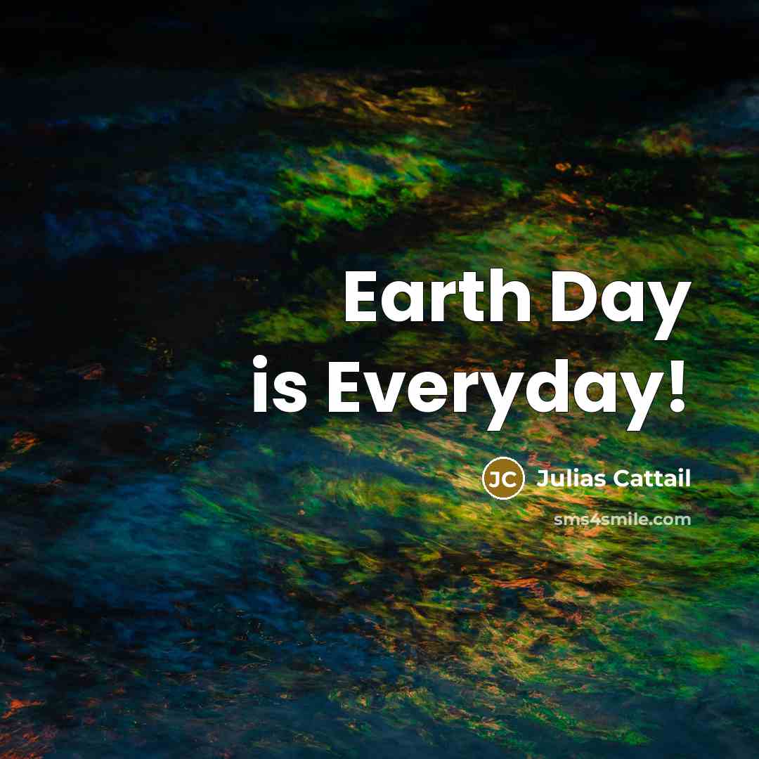 “Earth Day is Everyday!” quote by Julias Cattail