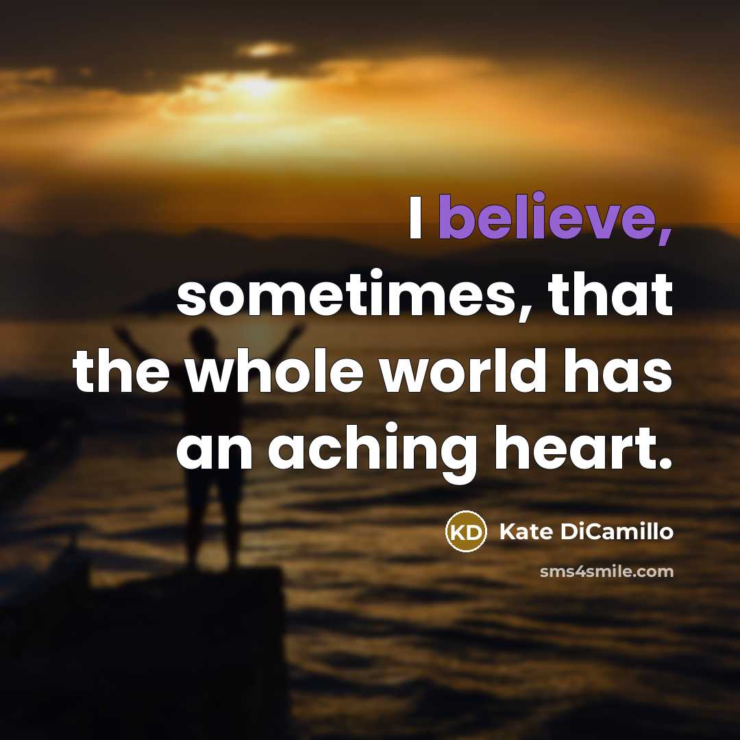 “I believe, sometimes, that the whole world has an aching heart.” quote by Kate DiCamillo