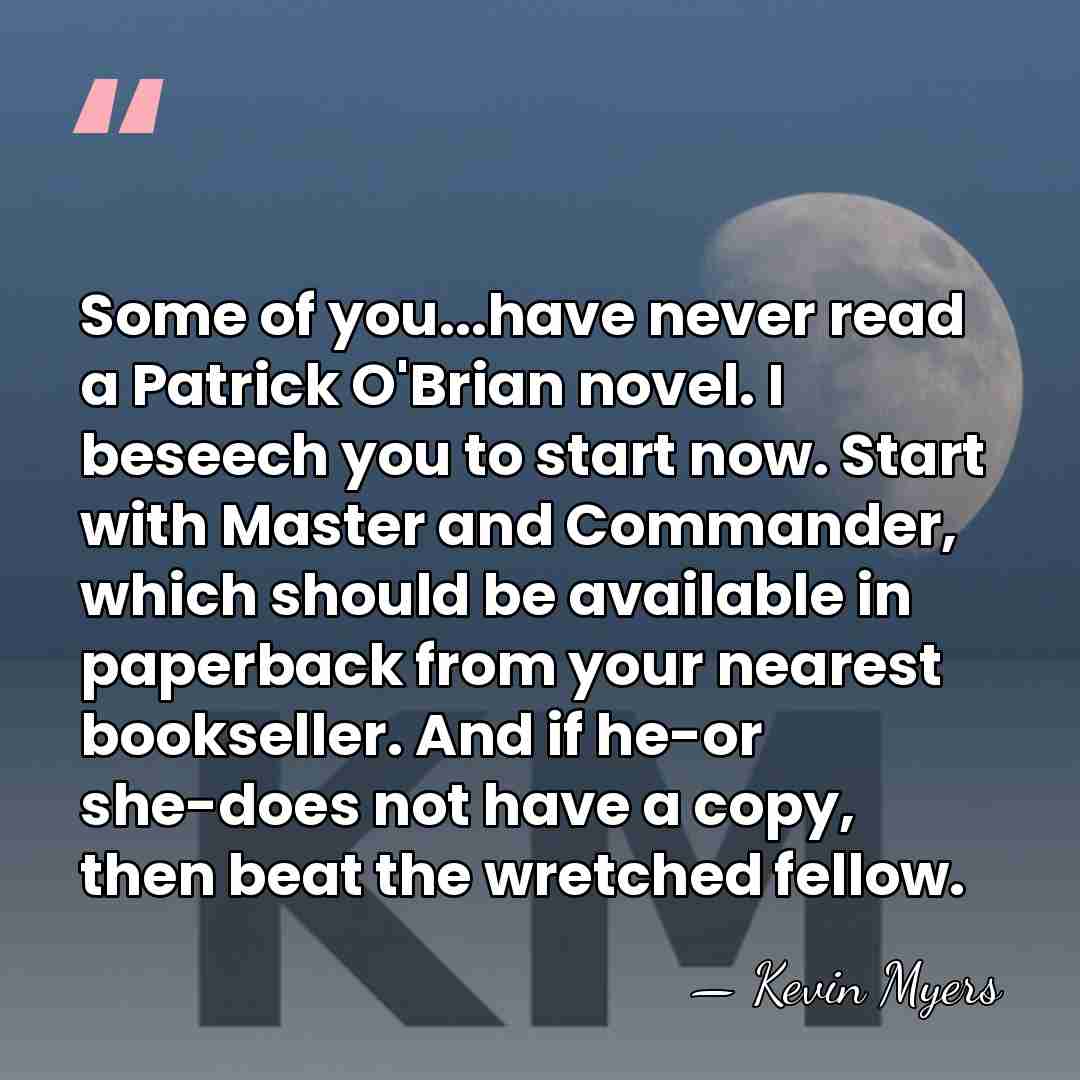 Some of you...have never read a Patrick O'Brian novel. I beseech you&hellip; - Kevin Myers