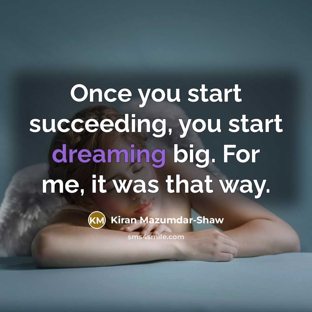 “Once you start succeeding, you start dreaming big. For me,…” quote by Kiran Mazumdar-Shaw