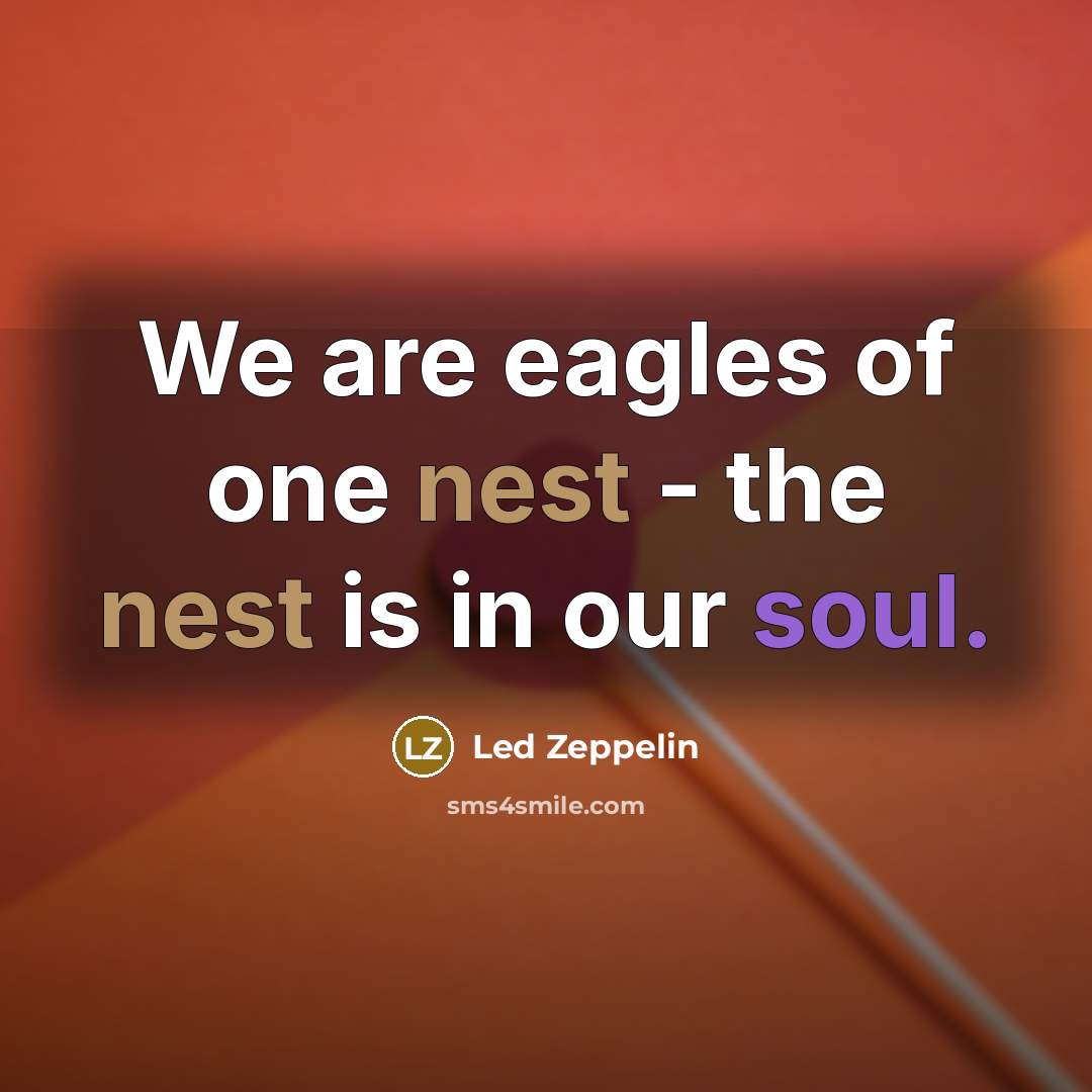“We are eagles of one nest - the nest is in our soul.” quote by Led Zeppelin