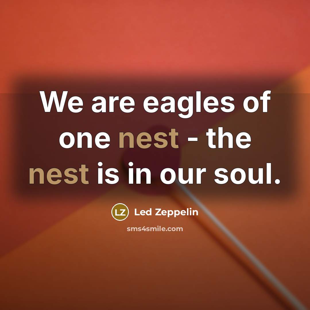 “We are eagles of one nest - the nest is…” quote by Led Zeppelin