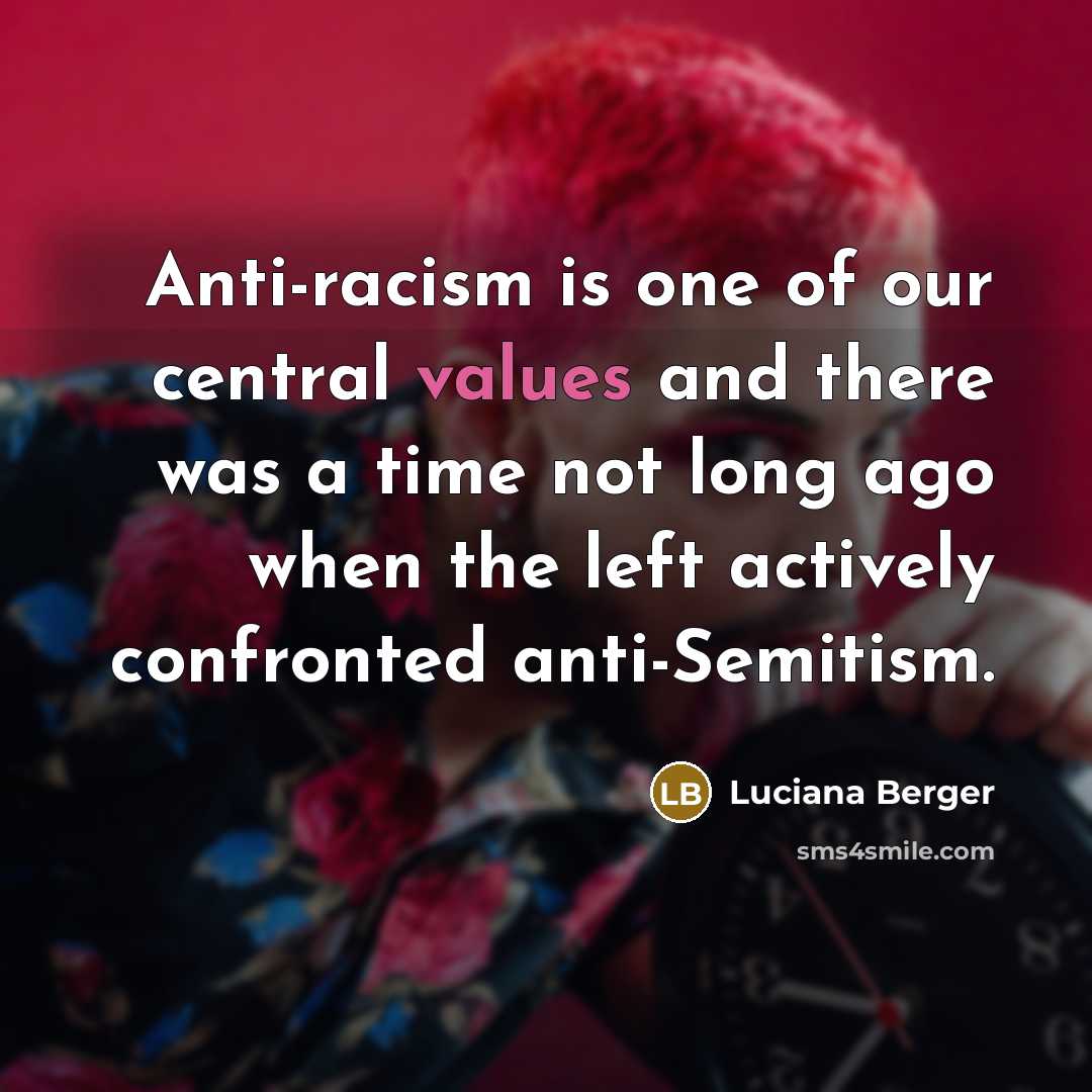 “Anti-racism is one of our central values and there was a time not long ago when the left actively confronted anti-Semitism.” quote by Luciana Berger