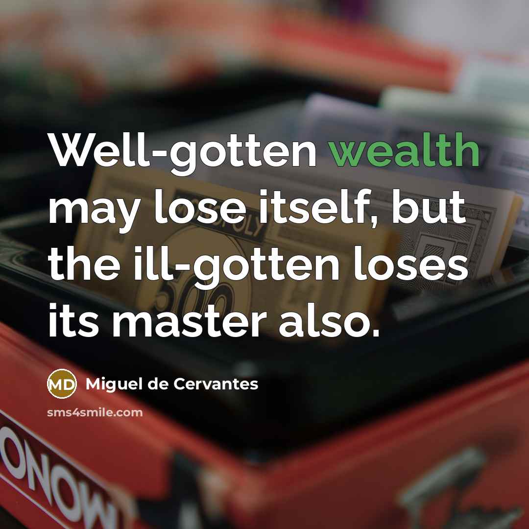 “Well-gotten wealth may lose itself, but the ill-gotten loses its…” quote by Miguel de Cervantes
