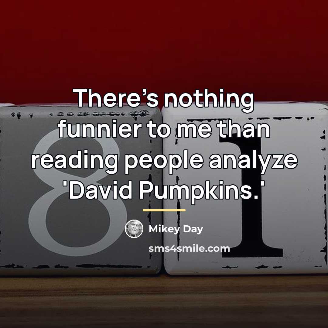 “There's nothing funnier to me than reading people analyze 'David…” quote by Mikey Day