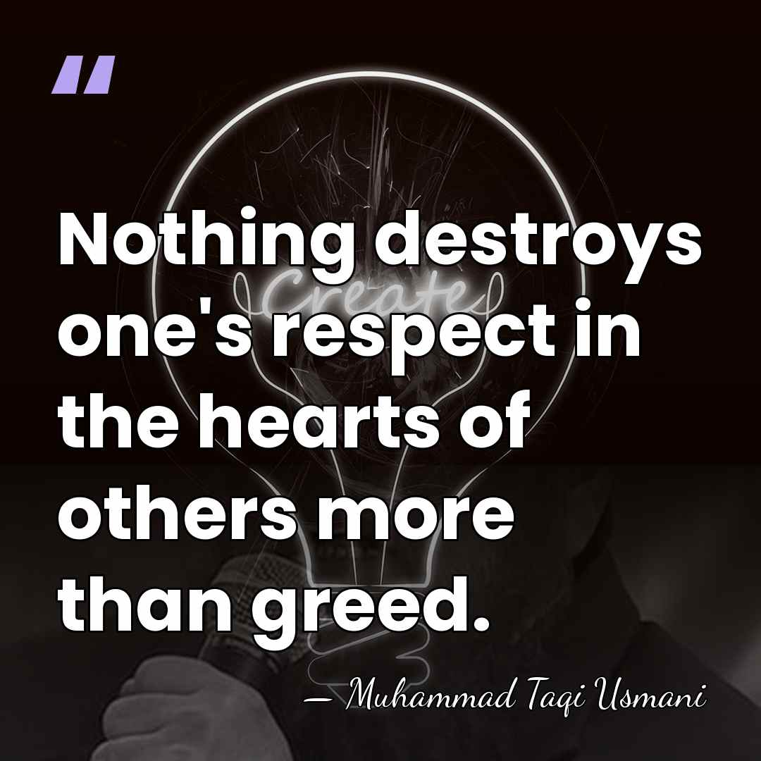 Nothing destroys one's respect in the hearts of others more than greed. - Muhammad Taqi Usmani