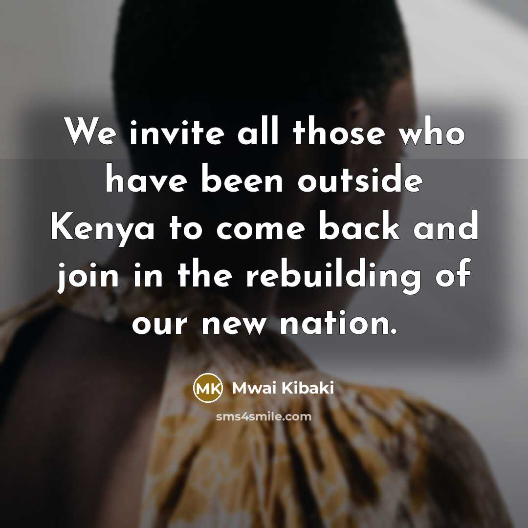 “We invite all those who have been outside Kenya to…” quote by Mwai Kibaki