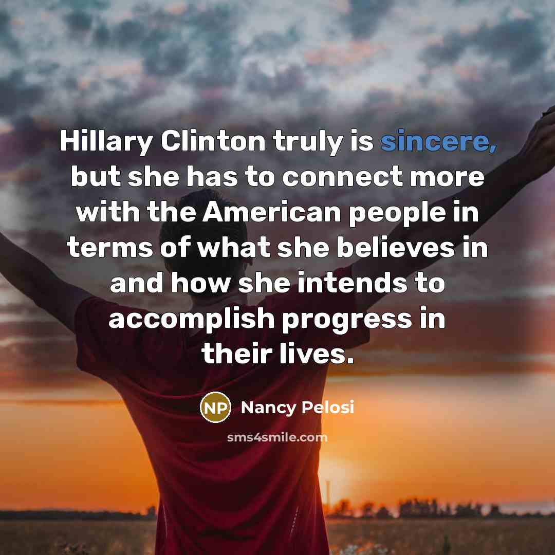 “Hillary Clinton truly is sincere, but she has to connect…” quote by Nancy Pelosi