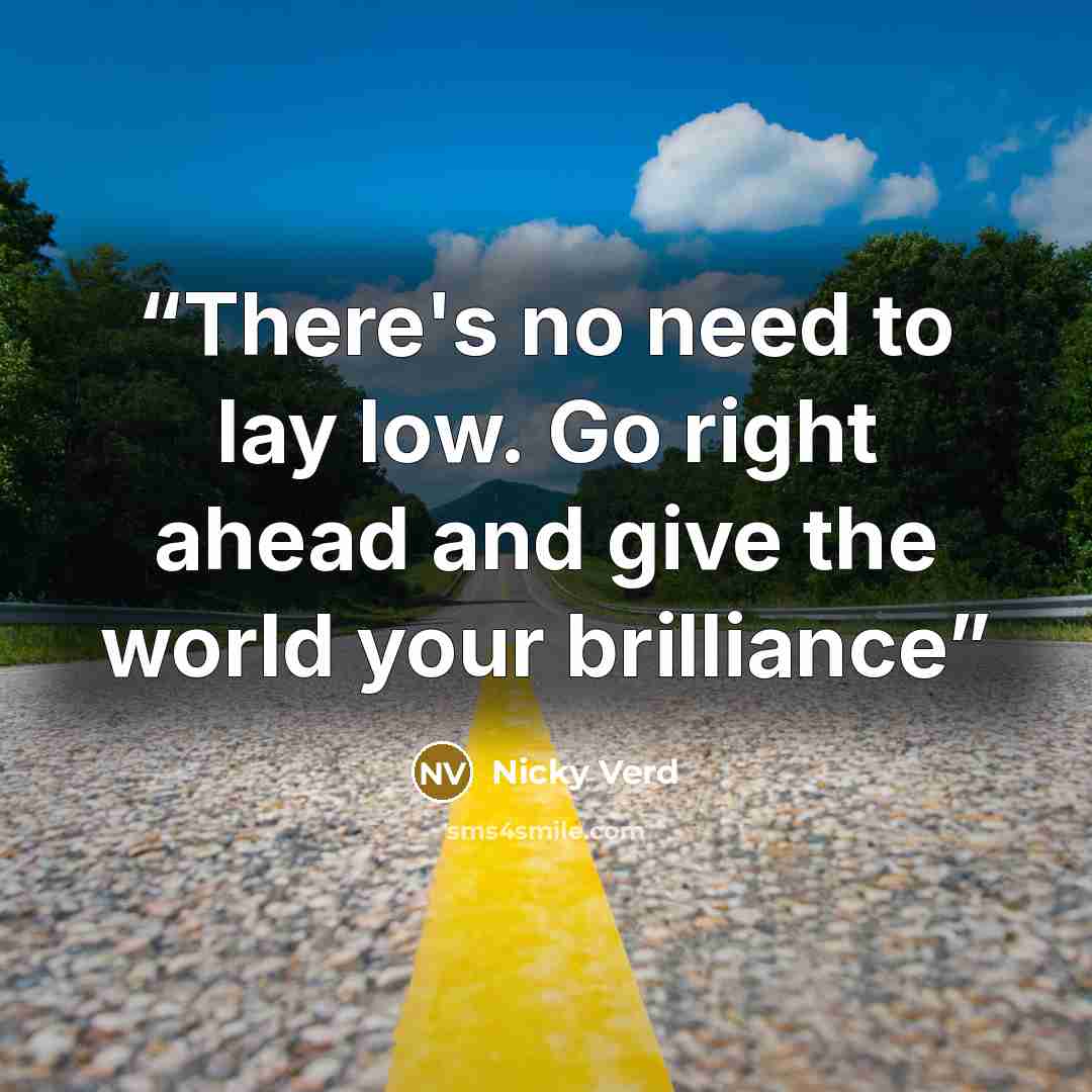 “There's no need to lay low. Go right ahead and give the world your brilliance” quote by Nicky Verd