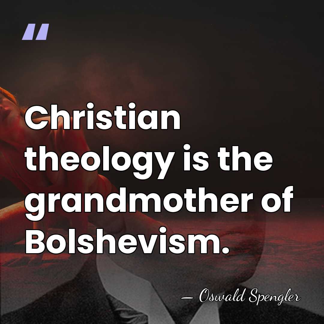 Christian theology is the grandmother of Bolshevism. - Oswald Spengler