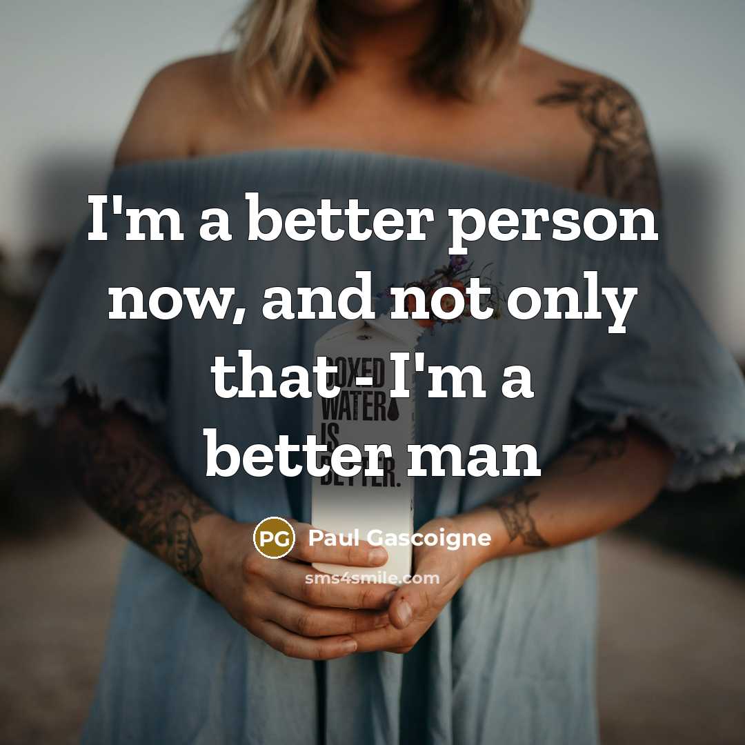 “I'm a better person now, and not only that -…” quote by Paul Gascoigne