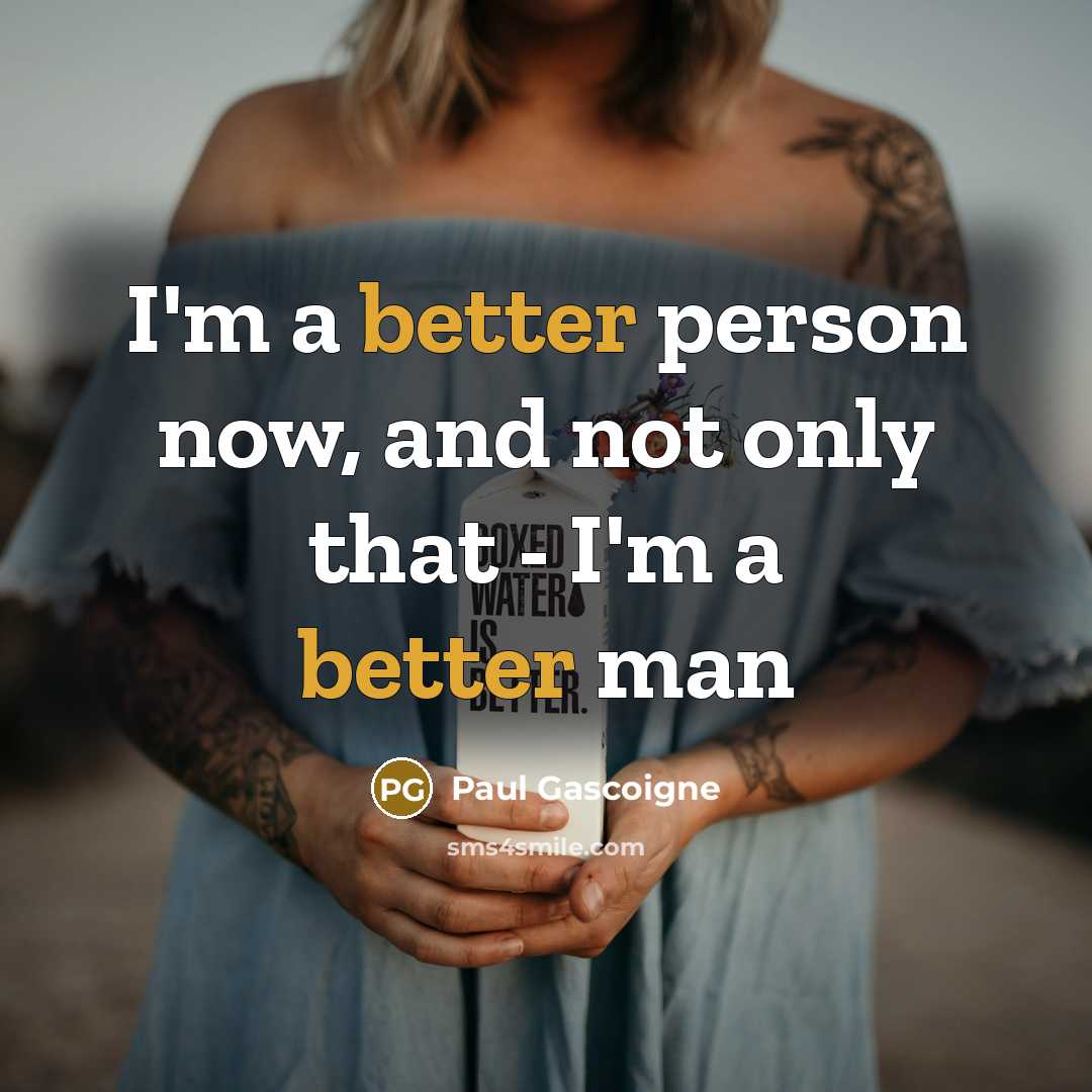 “I'm a better person now, and not only that - I'm a better man” quote by Paul Gascoigne