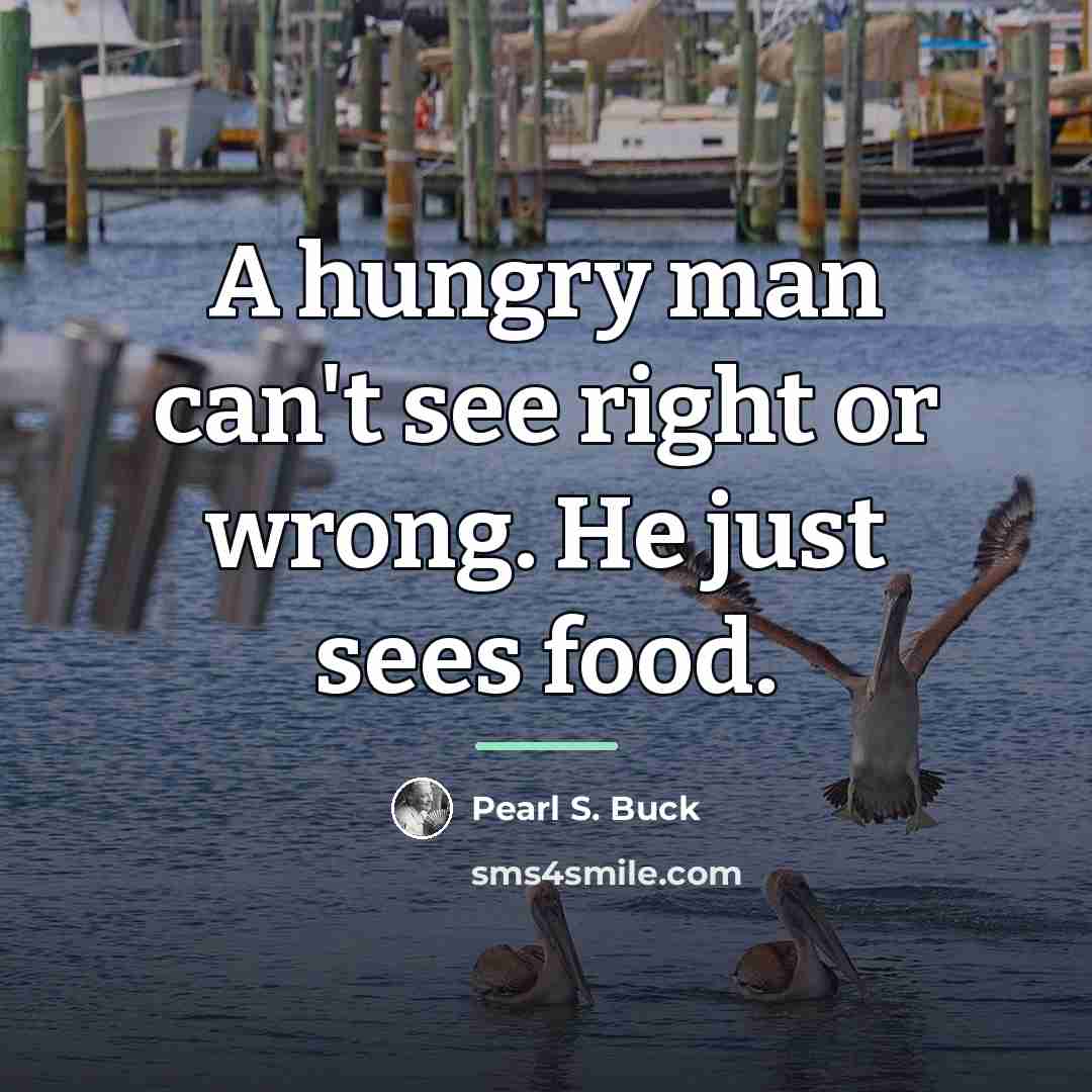 “A hungry man can't see right or wrong. He just…” quote by Pearl S. Buck