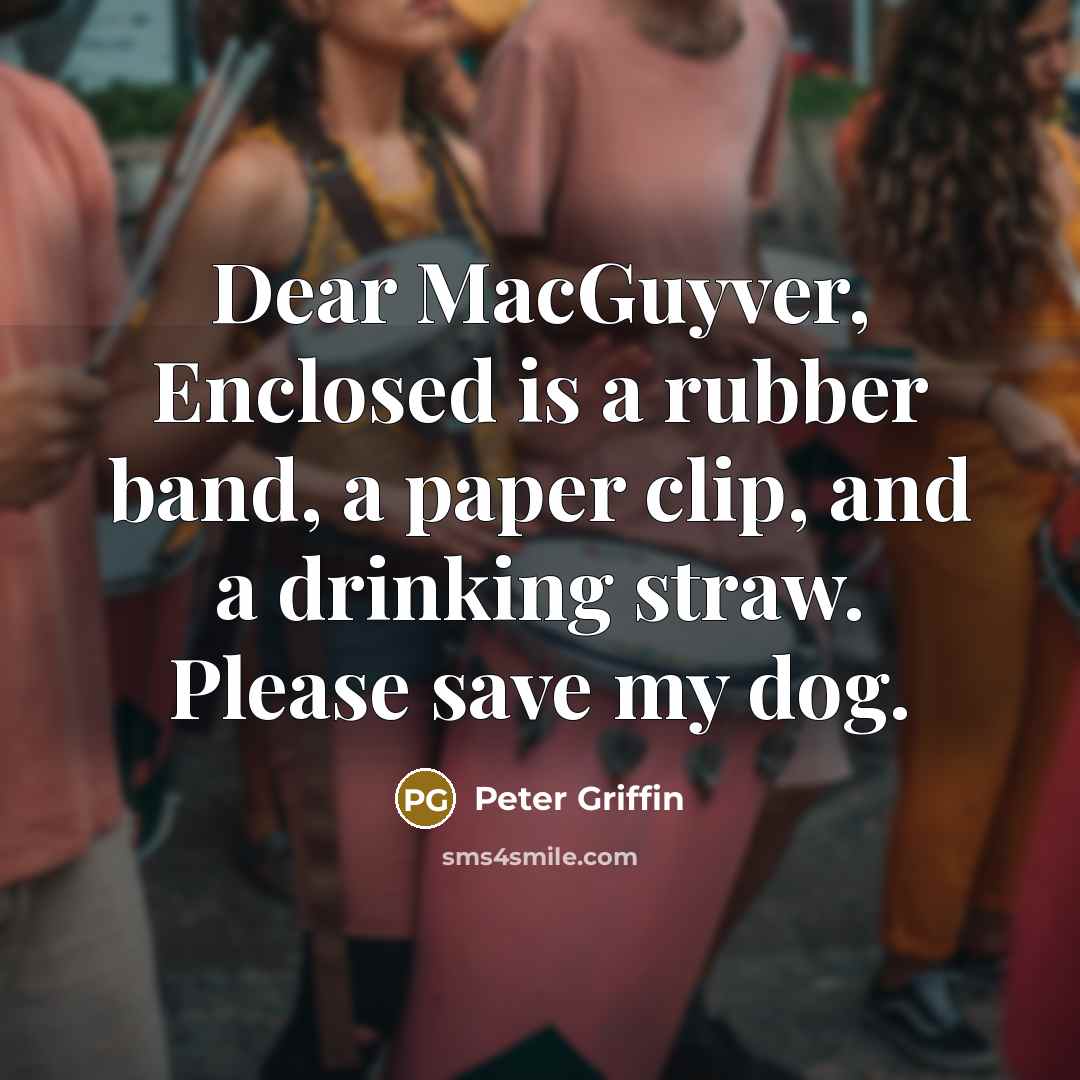 “Dear MacGuyver, Enclosed is a rubber band, a paper clip,…” quote by Peter Griffin