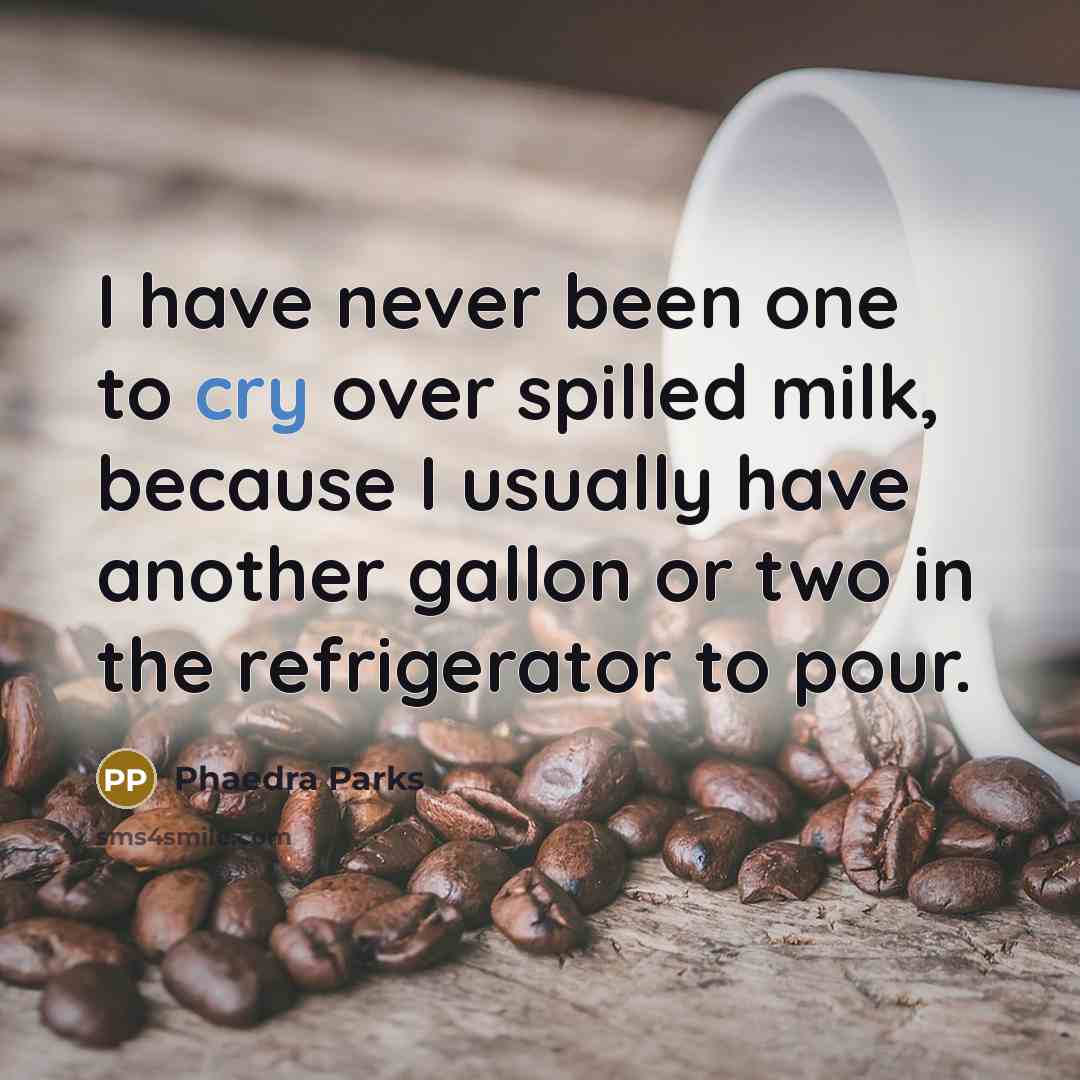 “I have never been one to cry over spilled milk,…” quote by Phaedra Parks
