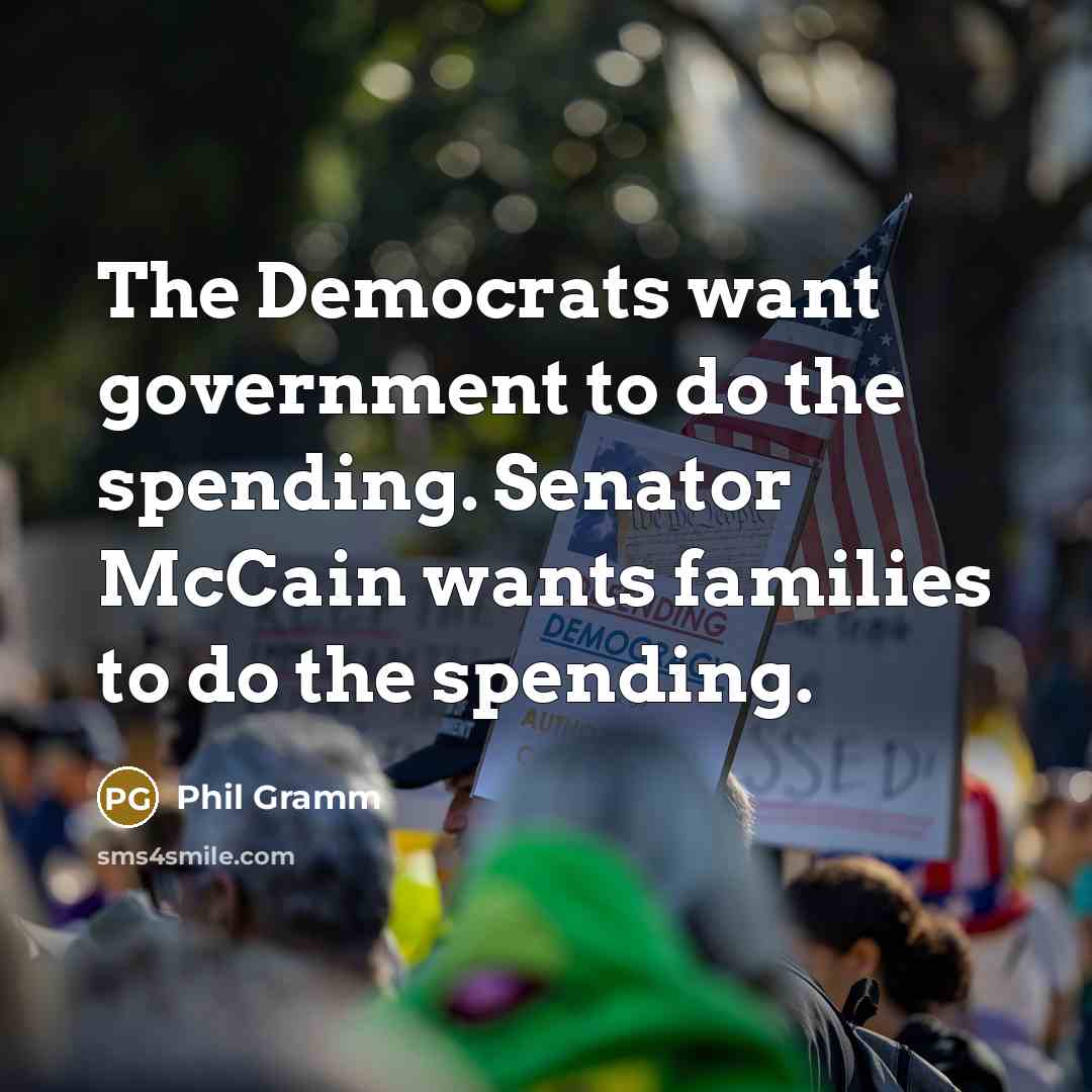 “The Democrats want government to do the spending. Senator McCain…” quote by Phil Gramm