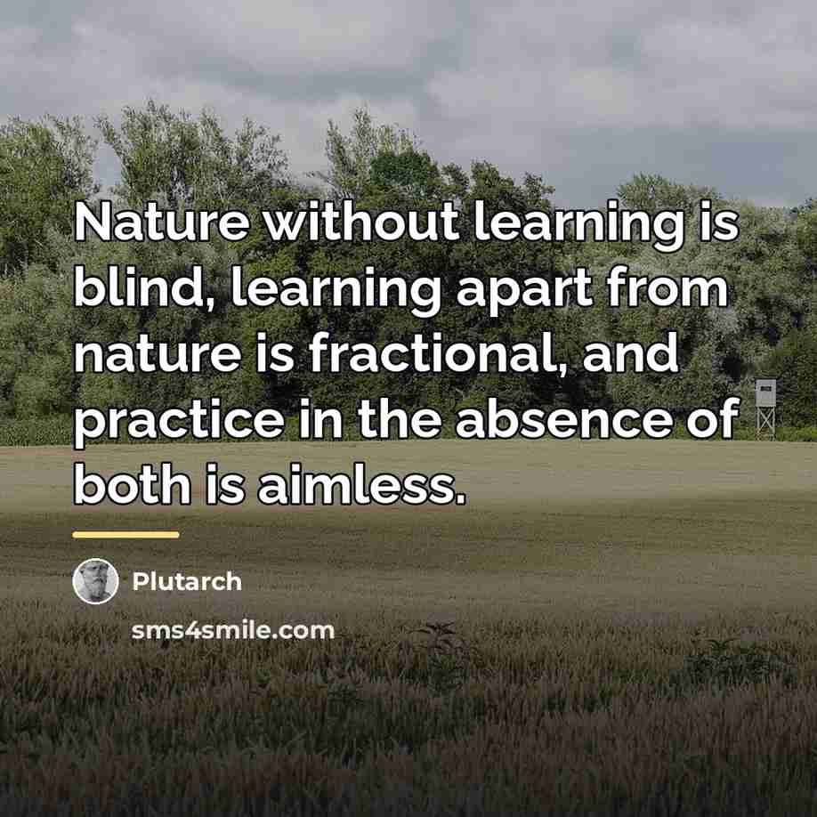 “Nature without learning is blind, learning apart from nature is…” quote by Plutarch