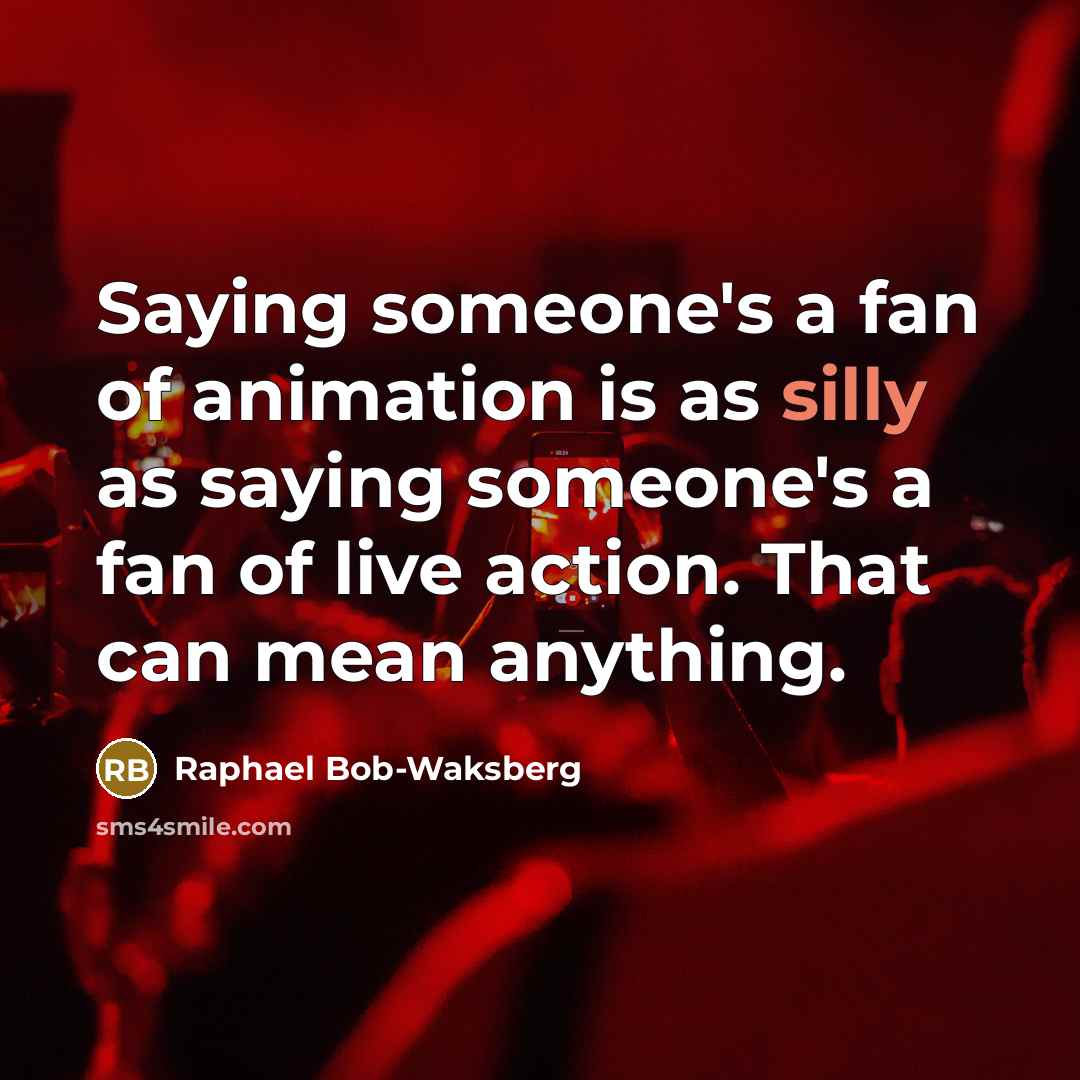 “Saying someone's a fan of animation is as silly as…” quote by Raphael Bob-Waksberg