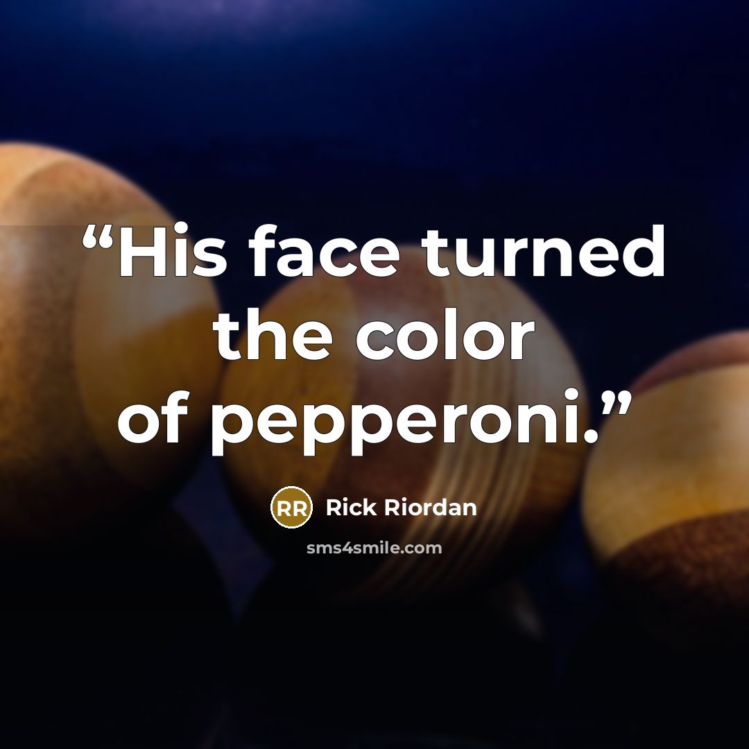 “His face turned the color of pepperoni.” quote by Rick Riordan