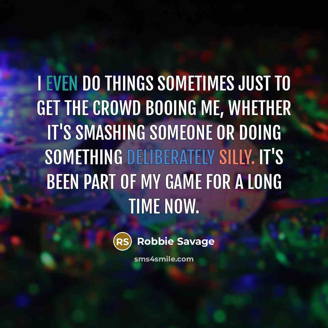 “I even do things sometimes just to get the crowd booing me, whether it's smashing someone or doing something deliberately silly. It's been part of my game for a long time now.” quote by Robbie Savage