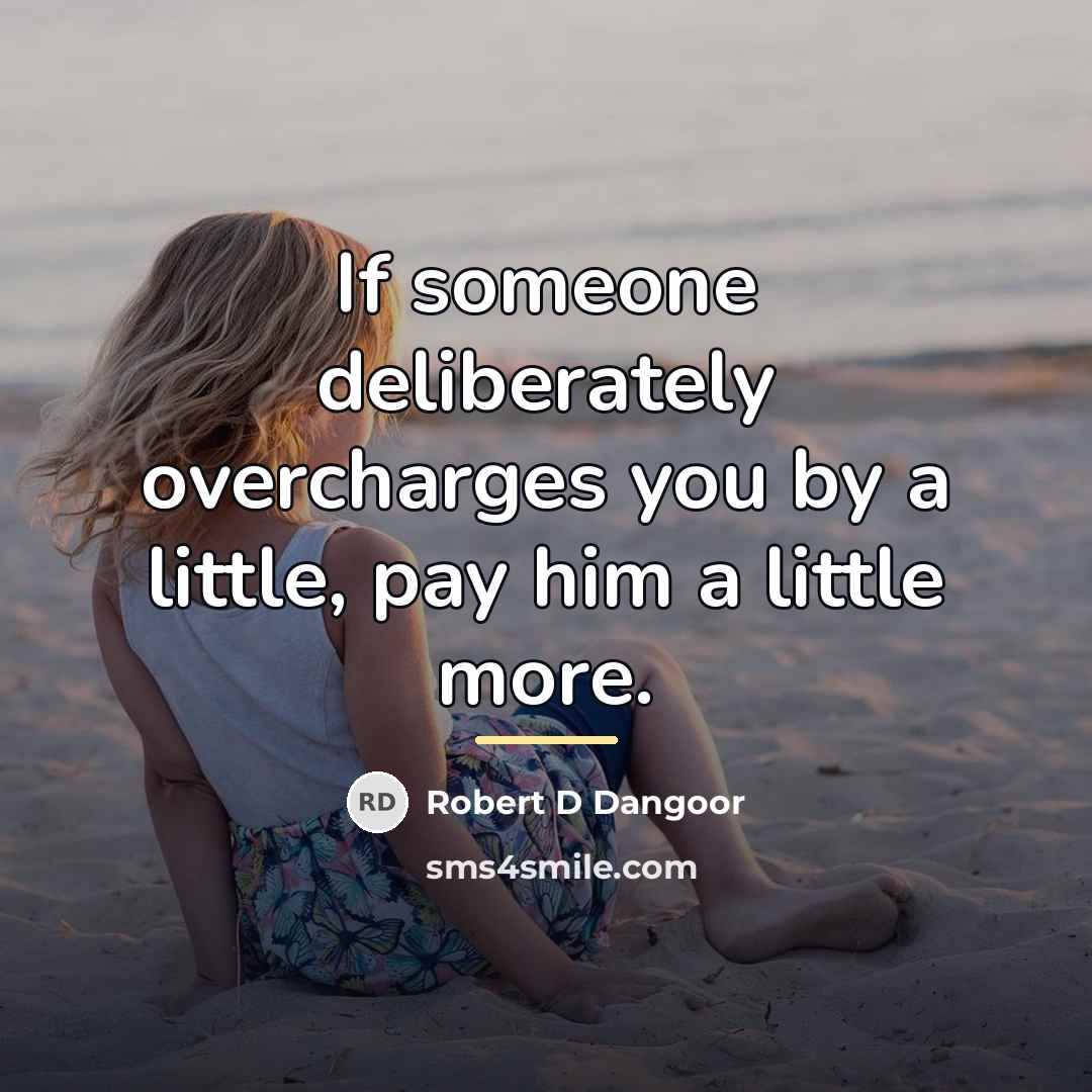 “If someone deliberately overcharges you by a little, pay him…” quote by Robert D Dangoor