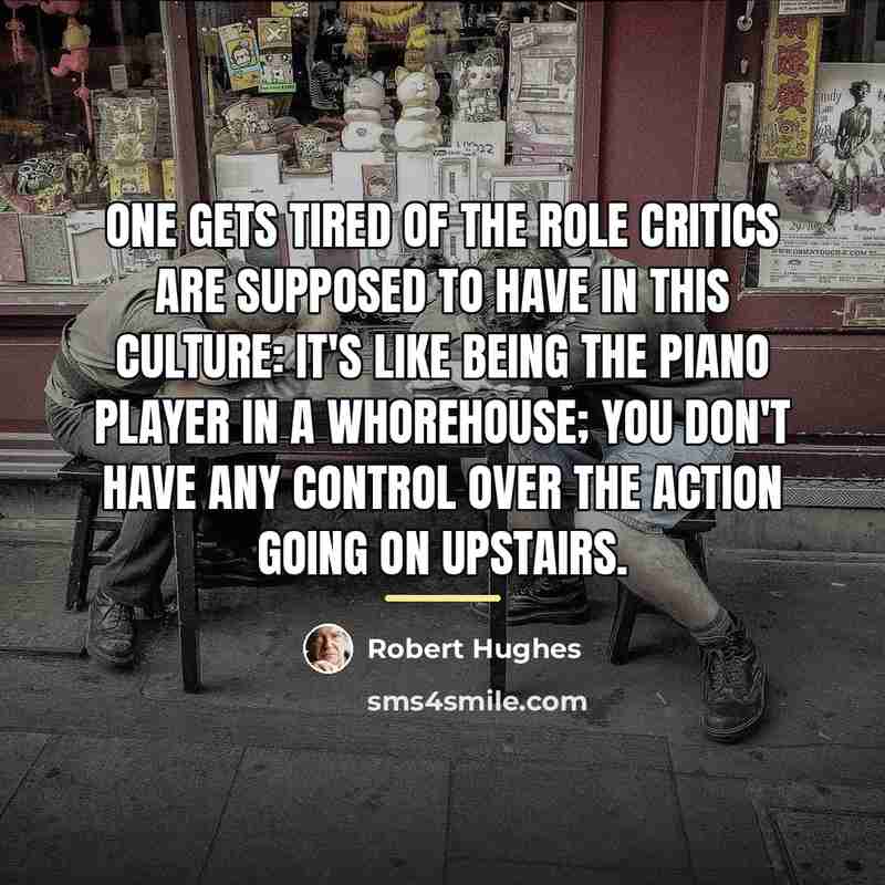 “One gets tired of the role critics are supposed to…” quote by Robert Hughes