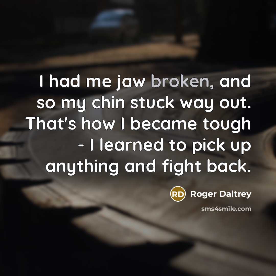 “I had me jaw broken, and so my chin stuck…” quote by Roger Daltrey