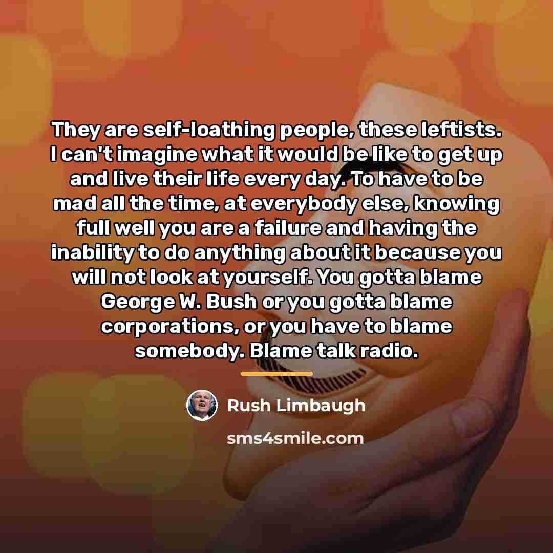 “They are self-loathing people, these leftists. I can't imagine what…” quote by Rush Limbaugh