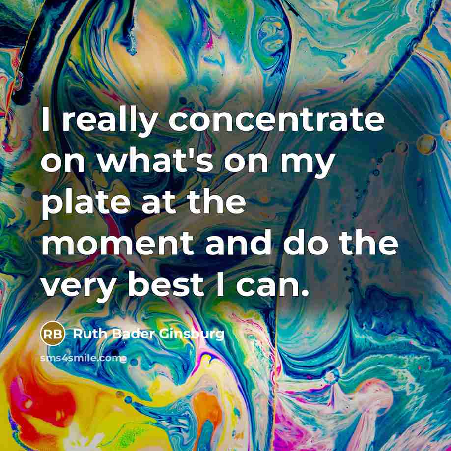 “I really concentrate on what's on my plate at the…” quote by Ruth Bader Ginsburg