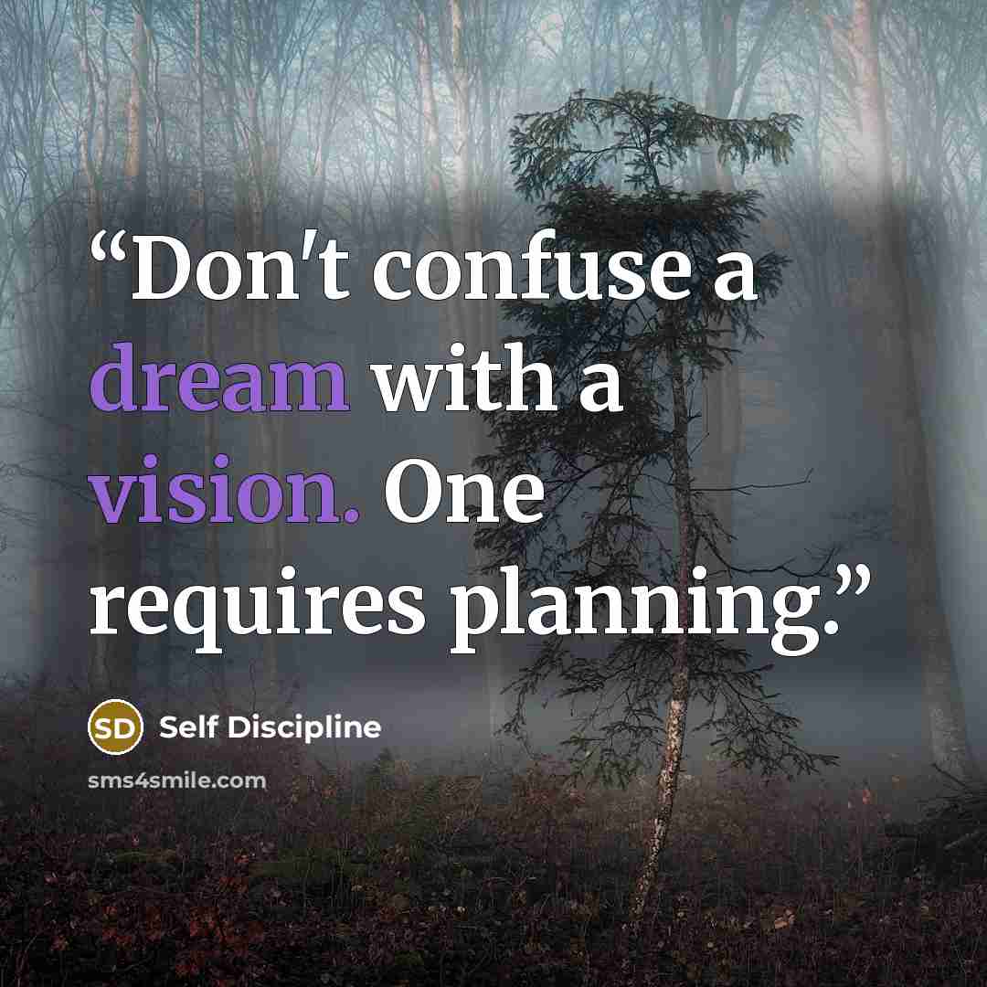 “Don't confuse a dream with a vision. One requires planning.” quote by Self Discipline