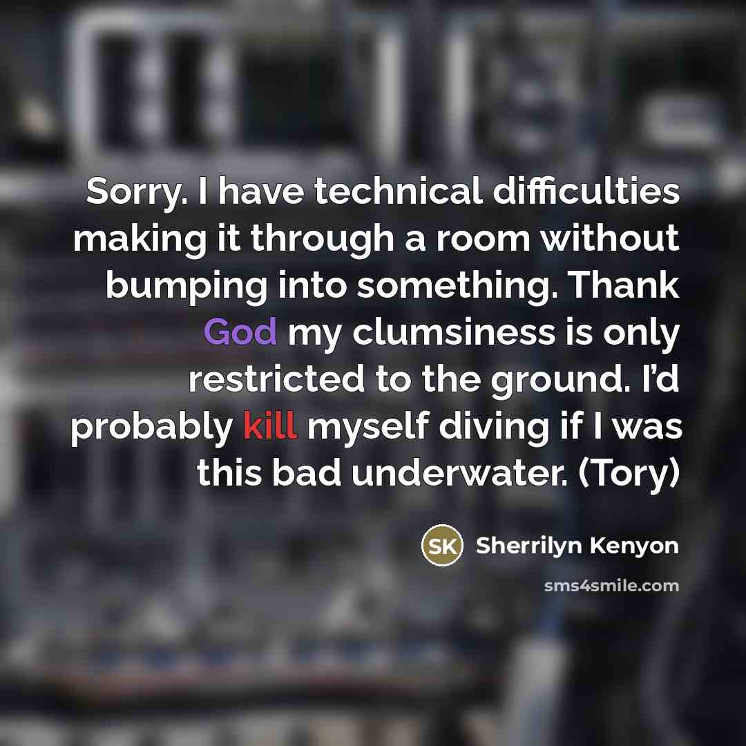“Sorry. I have technical difficulties making it through a room…” quote by Sherrilyn Kenyon