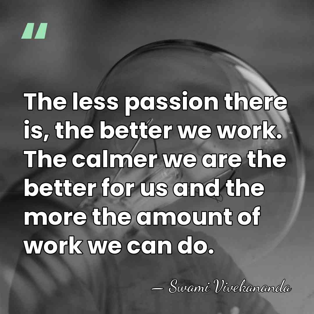The less passion there is, the better we work. The calmer we&hellip; - Swami Vivekananda