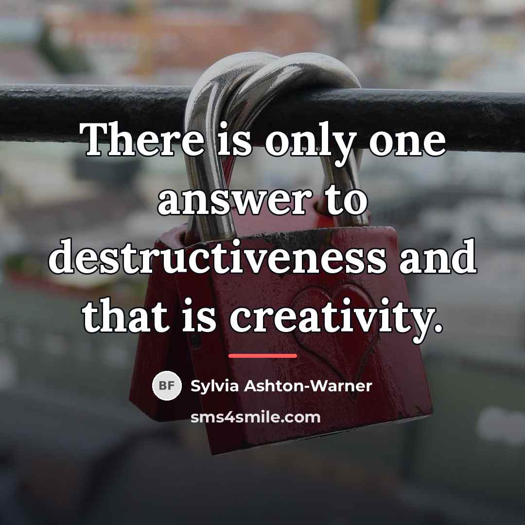 “There is only one answer to destructiveness and that is…” quote by Sylvia Ashton-Warner