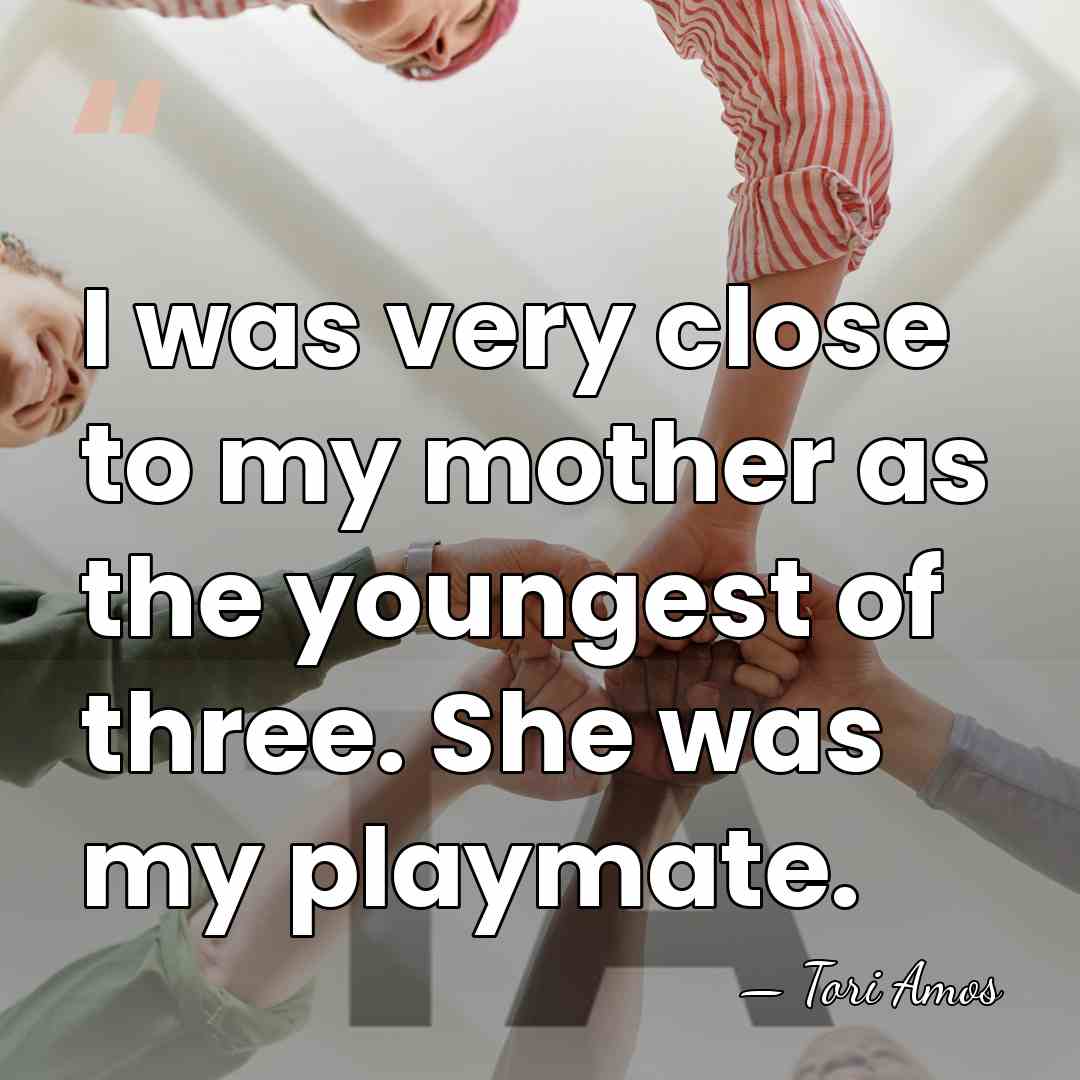 I was very close to my mother as the youngest of three.&hellip; - Tori Amos