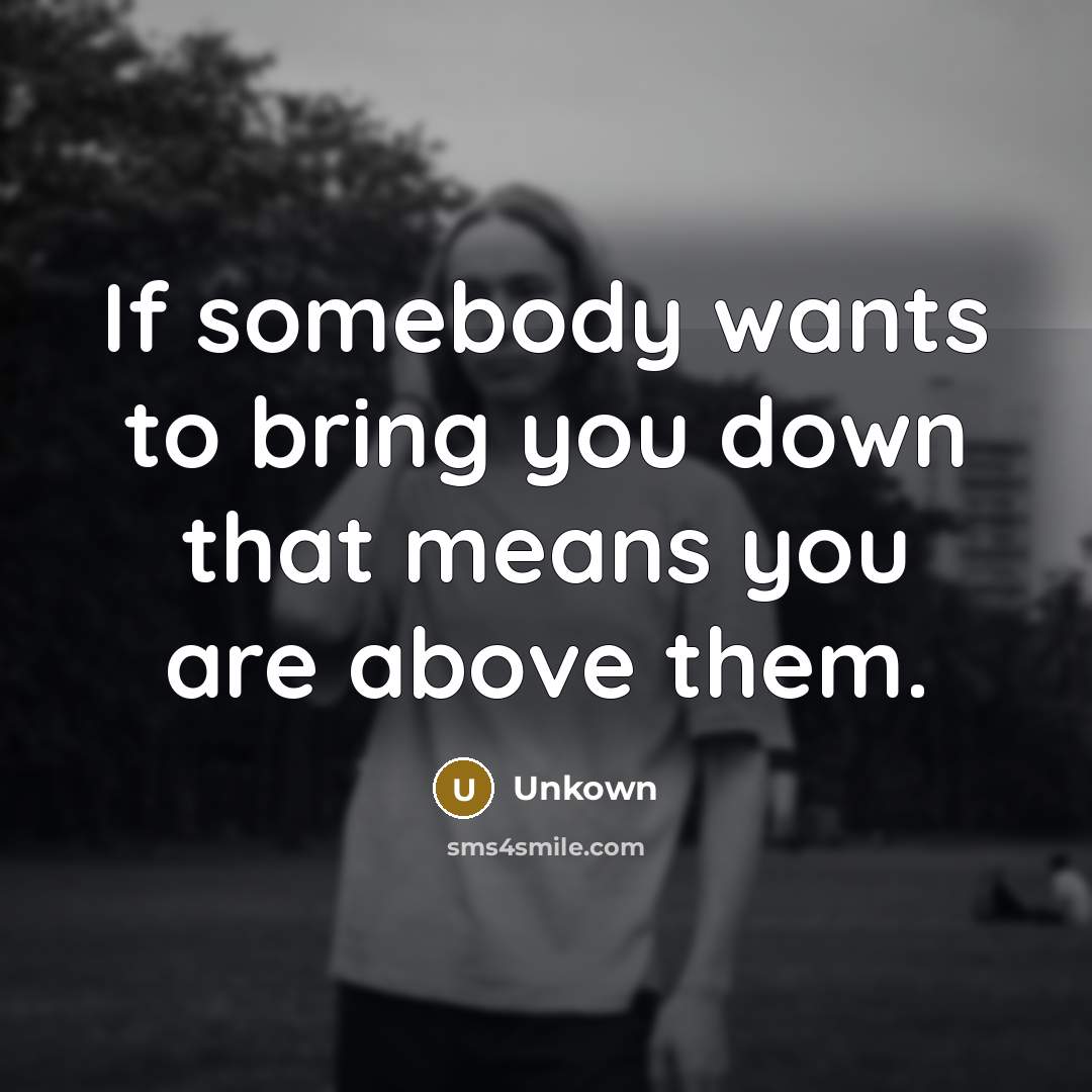 “If somebody wants to bring you down that means you…” quote by Unkown