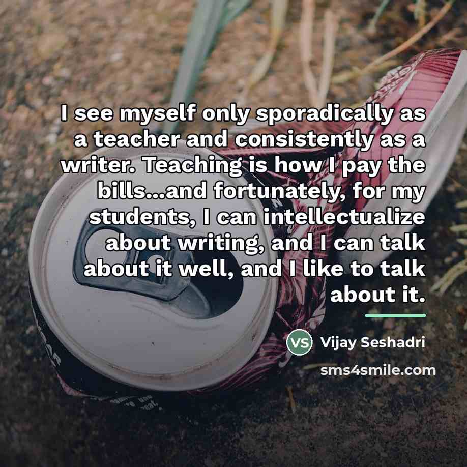 “I see myself only sporadically as a teacher and consistently…” quote by Vijay Seshadri
