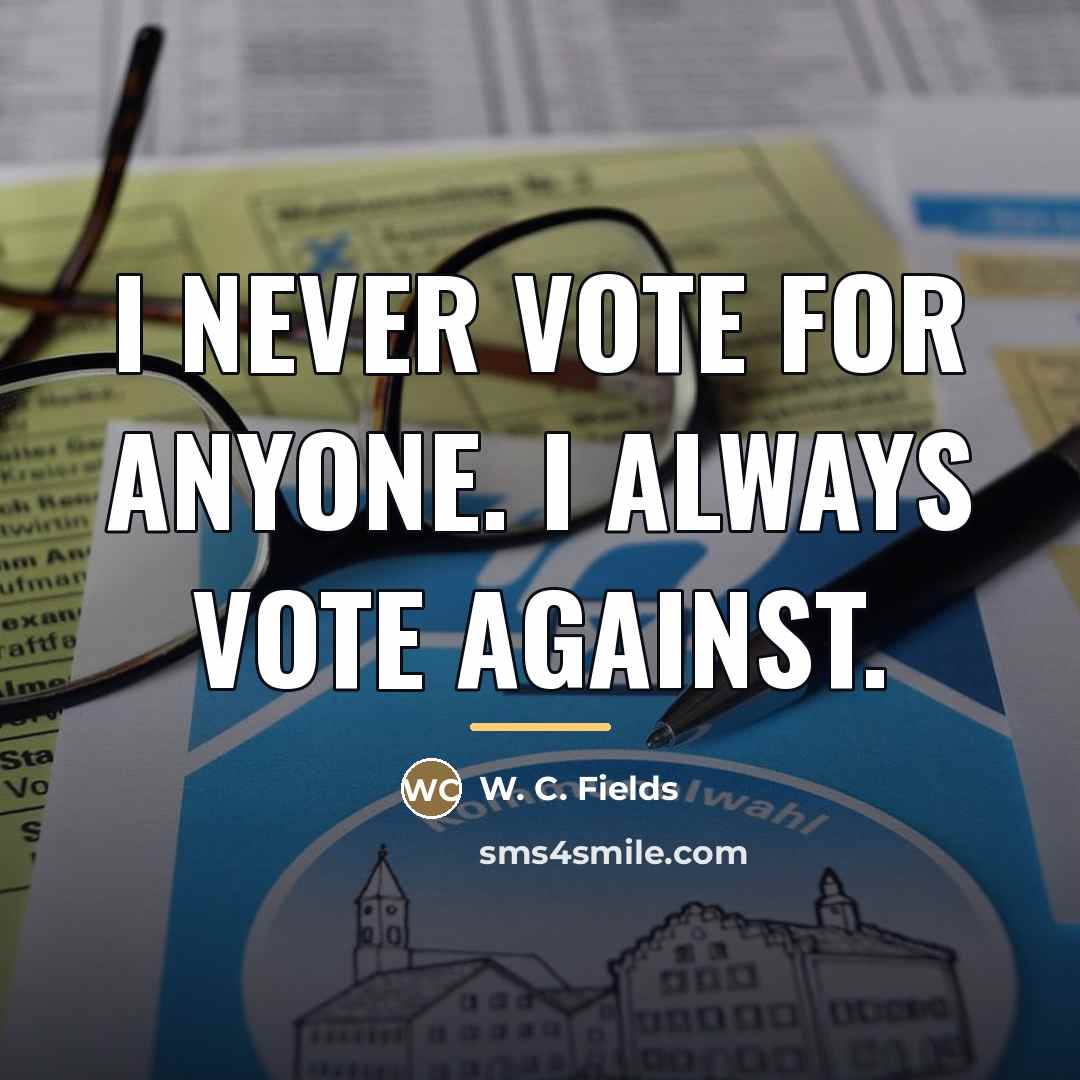 “I never vote for anyone. I always vote against.…” quote by W. C. Fields